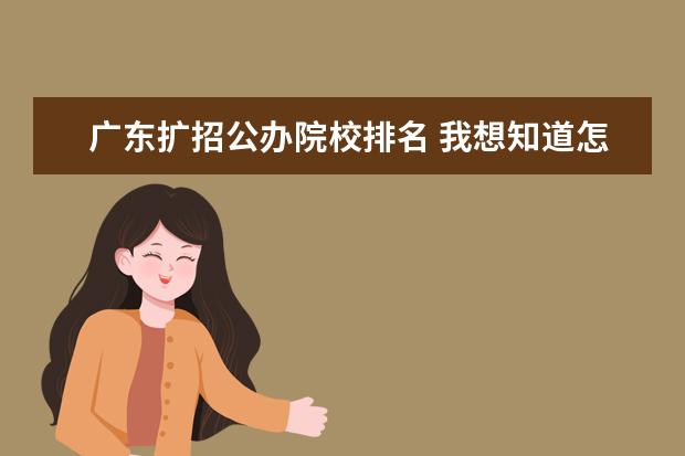 广东扩招公办院校排名 我想知道怎么报名广东高职扩招?