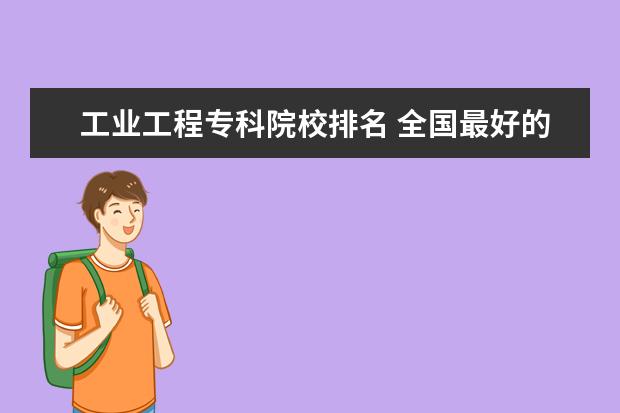 工业工程专科院校排名 全国最好的建筑类专科有那些院校?