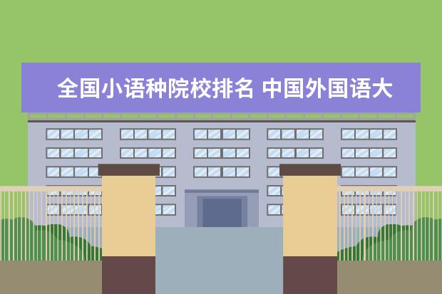 全国小语种院校排名 中国外国语大学排名前十名谁知道