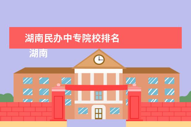 湖南民办中专院校排名 
  湖南省中南艺术学校