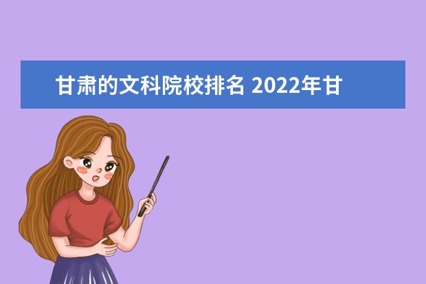 甘肃的文科院校排名 2022年甘肃所有大学一览表(49所)
