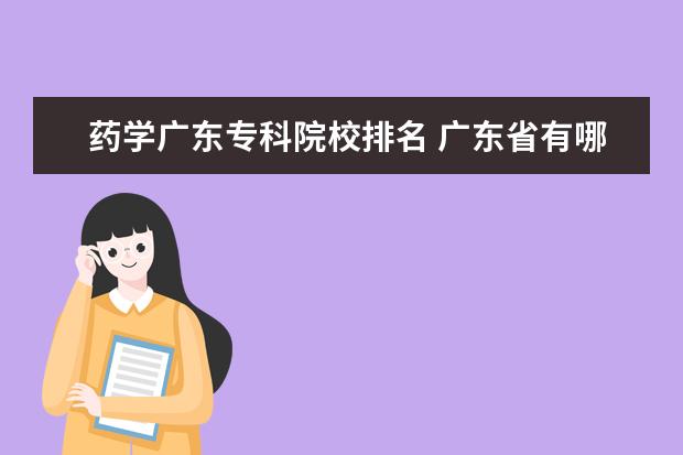 药学广东专科院校排名 广东省有哪些专科学校有中医方面的专业?