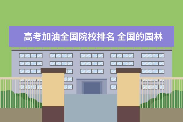 高考加油全国院校排名 全国的园林专业的院校排名 哪个大学的园林专业好 - ...