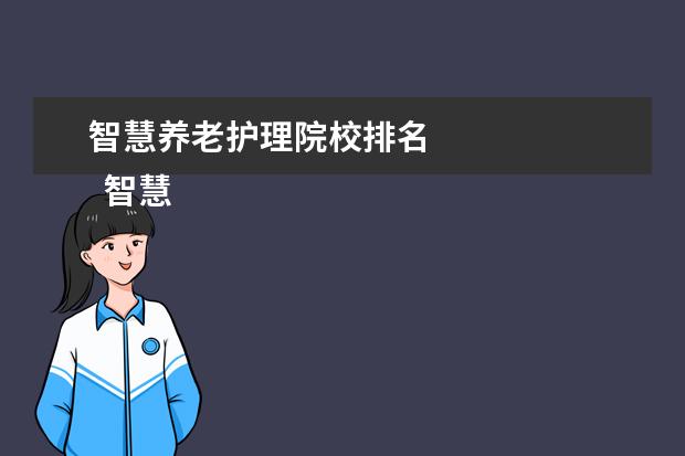 智慧养老护理院校排名 
  智慧健康养老服务专业介绍