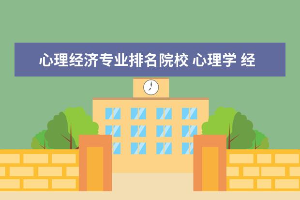 心理经济专业排名院校 心理学 经济学两个专业哪个更好!?