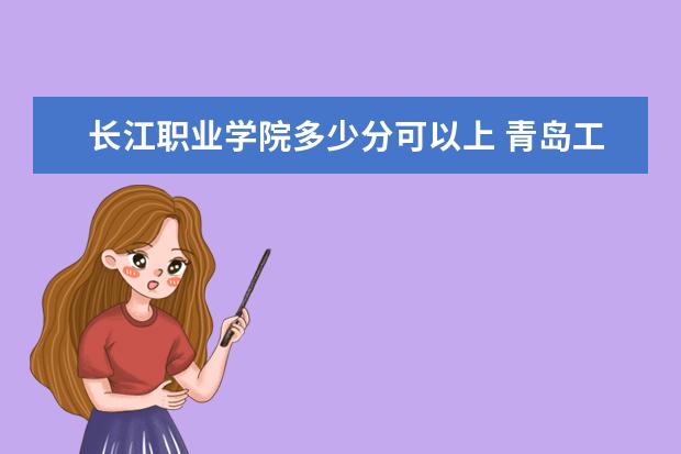 长江职业学院多少分可以上 青岛工学院简介
