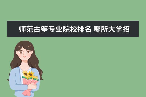 师范古筝专业院校排名 哪所大学招收古筝专业?