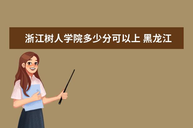 浙江树人学院多少分可以上 黑龙江护理高等专科学校简介