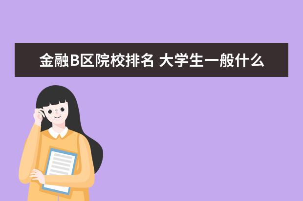 金融B区院校排名 大学生一般什么时候可以考研?