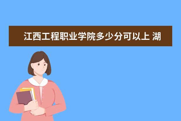 江西工程职业学院多少分可以上 湖北警官学院简介