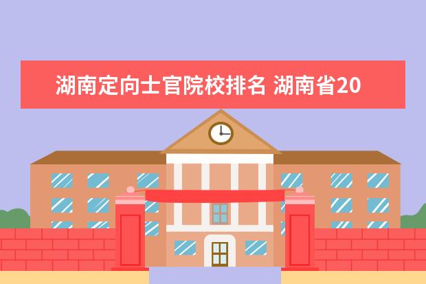 湖南定向士官院校排名 湖南省2020年专科定向士官征集志愿有哪些学校? - 百...