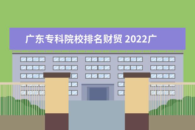 广东专科院校排名财贸 2022广东专科学校排名