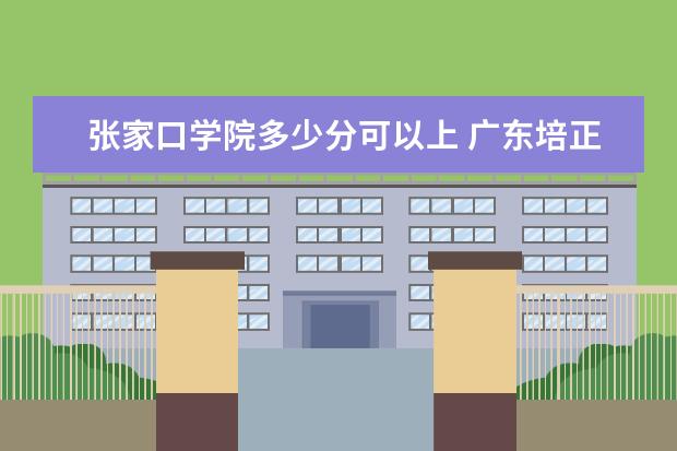 张家口学院多少分可以上 广东培正学院简介