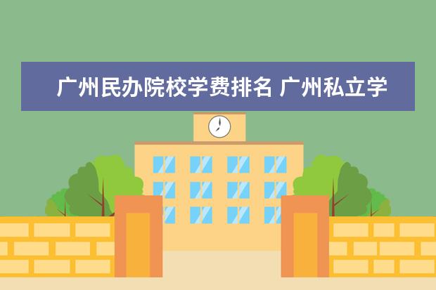 广州民办院校学费排名 广州私立学校排名及收费