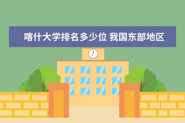 喀什大学排名多少位 我国东部地区最好大学排名