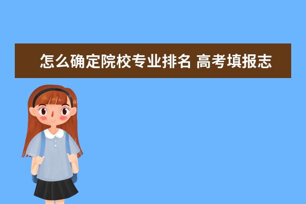 怎么确定院校专业排名 高考填报志愿时的院校排名是什么意思?看院校排名还...