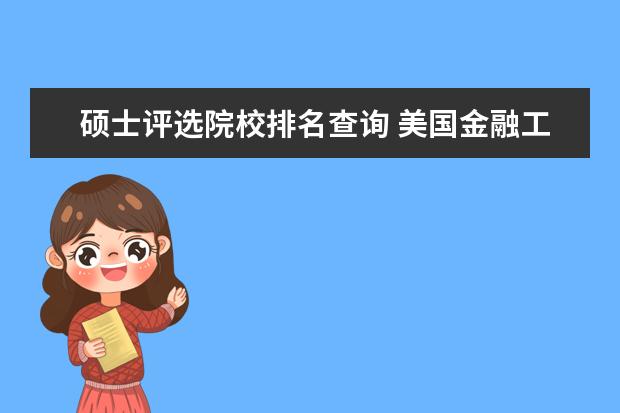 硕士评选院校排名查询 美国金融工程硕士最好的大学是卡内基梅隆大学吗,毕...