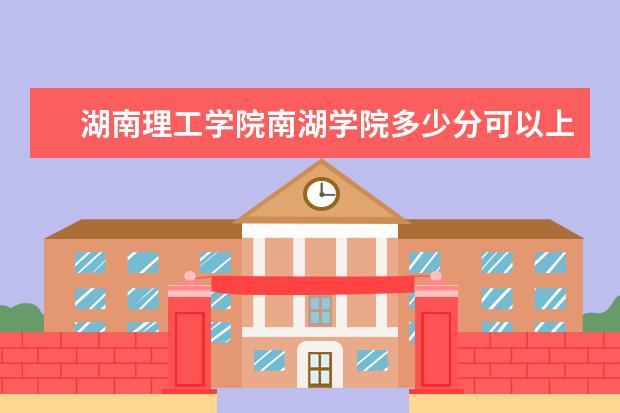 <a target="_blank" href="/xuexiao2429/" title="湖南理工学院南湖学院">湖南理工学院南湖学院</a>多少分可以上 安徽国防科技职业学院简介