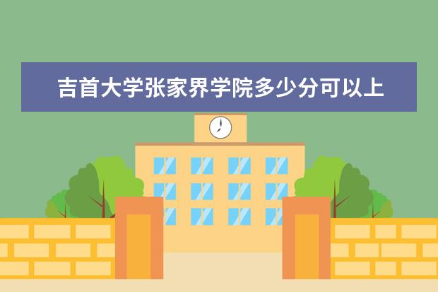 <a target="_blank" href="/xuexiao6786/" title="吉首大学张家界学院">吉首大学张家界学院</a>多少分可以上 湖南警察学院多少分可以上