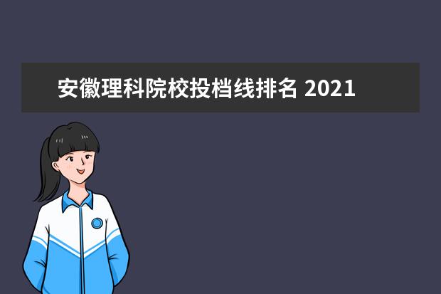 安徽理科院校投档线排名 2021安徽省一本投档线