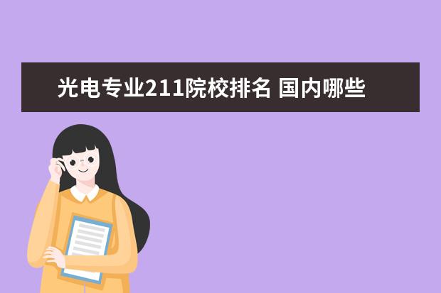 光电专业211院校排名 国内哪些学校的电子信息科学与技术专业比较好? - 百...