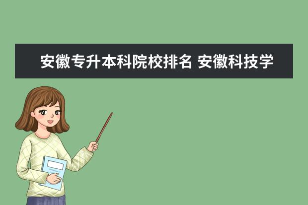 安徽专升本科院校排名 安徽科技学院专升本口碑如何