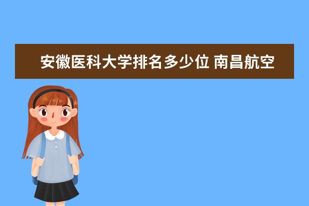 安徽医科大学排名多少位 南昌航空大学排名多少位