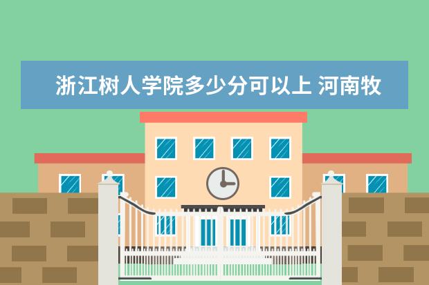 浙江树人学院多少分可以上 河南牧业经济学院简介