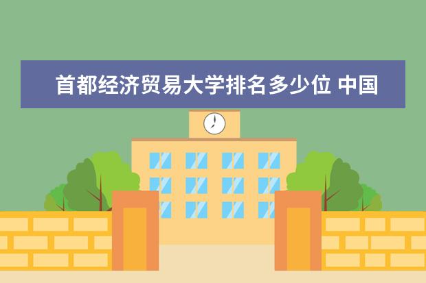 首都经济贸易大学排名多少位 中国医科大学排名一览