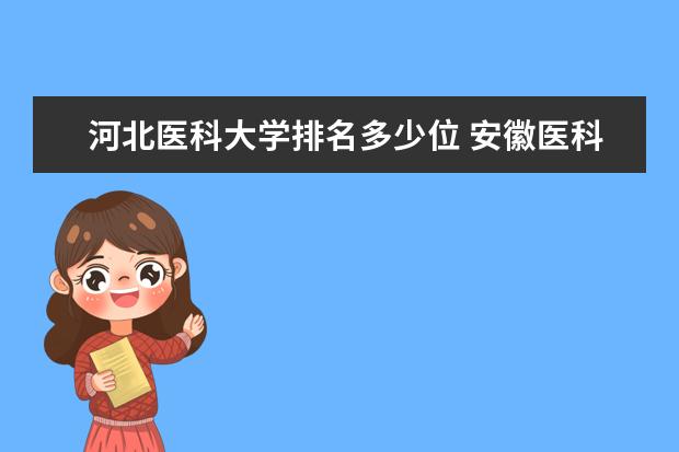 河北医科大学排名多少位 安徽医科大学排名多少位