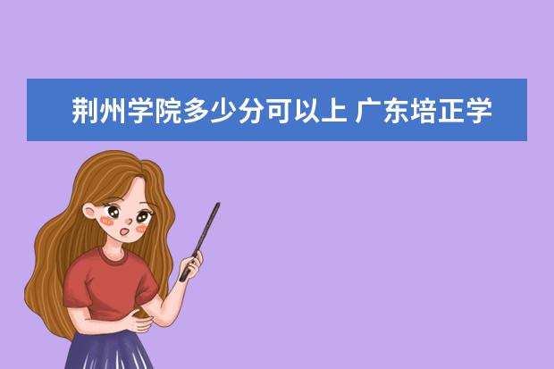 荆州学院多少分可以上 广东培正学院简介