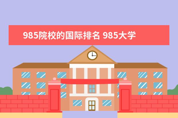 985院校的国际排名 985大学排名前10名