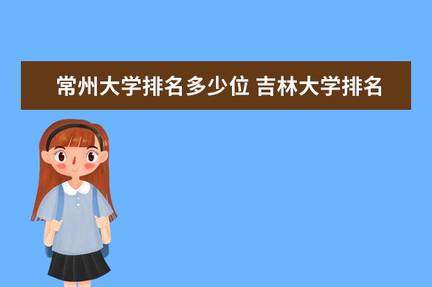 常州大学排名多少位 吉林大学排名全国第几