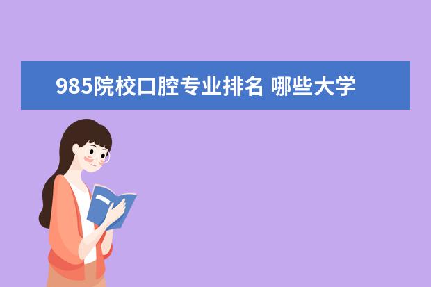 985院校口腔专业排名 哪些大学的口腔医学专业比较好