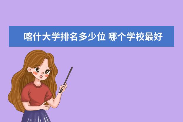 喀什大学排名多少位 哪个学校最好