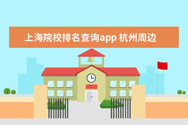 上海院校排名查询app 杭州周边旅游景点排名前十
