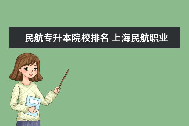 民航专升本院校排名 上海民航职业技术学院专升本能考哪些学校