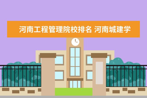 河南工程管理院校排名 河南城建学院排名