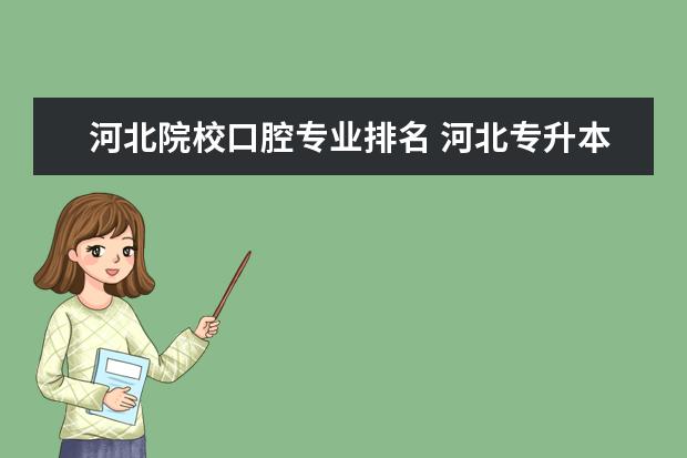 河北院校口腔专业排名 河北专升本口腔医学专业院校排名情况?