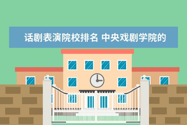 话剧表演院校排名 中央戏剧学院的戏剧影视文学专业好吗?全国排名多少?...