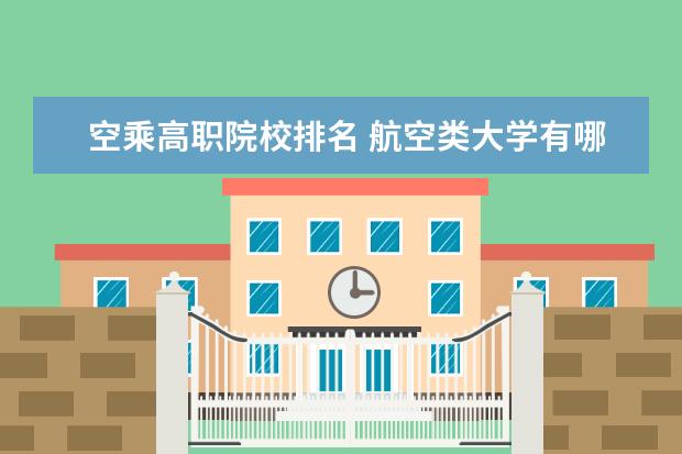 空乘高职院校排名 航空类大学有哪些