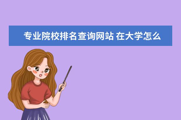 专业院校排名查询网站 在大学怎么查询自己的成绩在本专业的排名