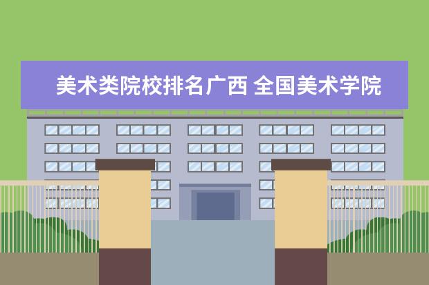 美术类院校排名广西 全国美术学院排名前十的学院