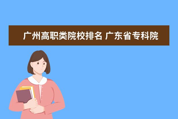 广州高职类院校排名 广东省专科院校的排名