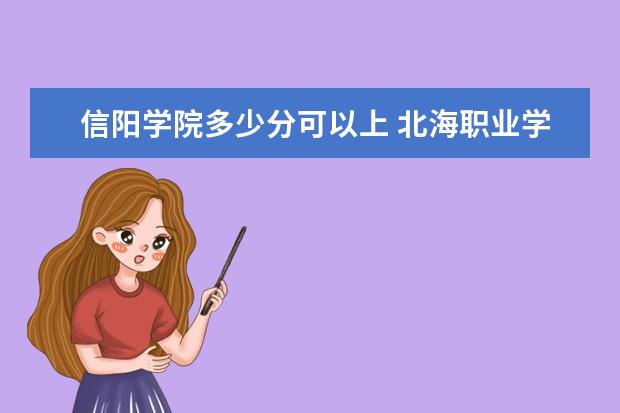 信阳学院多少分可以上 北海职业学院多少分可以上