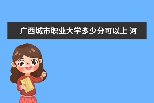 广西城市职业大学多少分可以上 河北中医学院简介