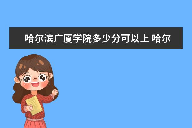 哈尔滨广厦学院多少分可以上 哈尔滨体育学院简介