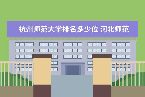 杭州师范大学排名多少位 河北师范大学排名多少位