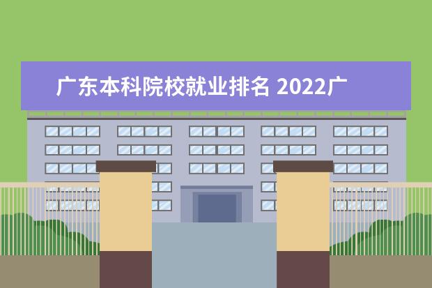 广东本科院校就业排名 2022广东最好的专科学校排名
