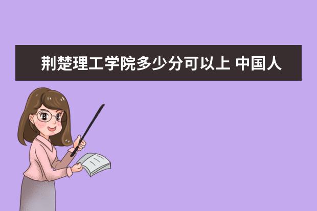 荆楚理工学院多少分可以上 中国人民大学（苏州校区）多少分可以上